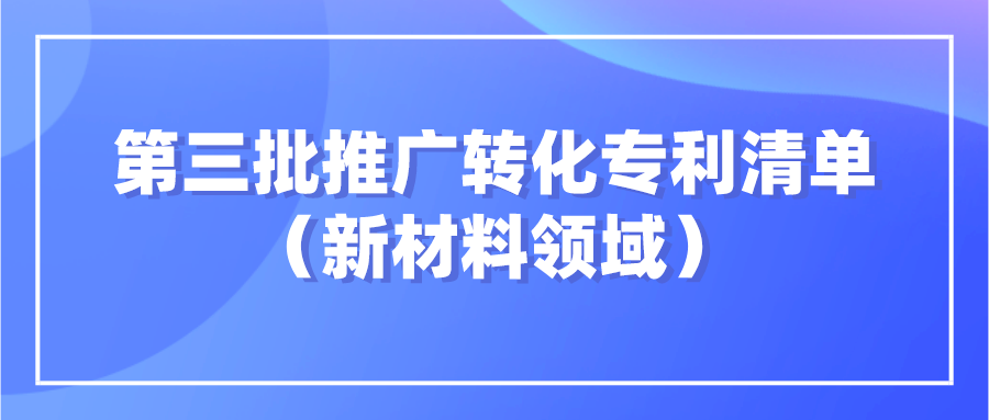 杭知交发布“高校高价值专利面向中小企业推广专项行动”第三批新材料领域发明专利清单