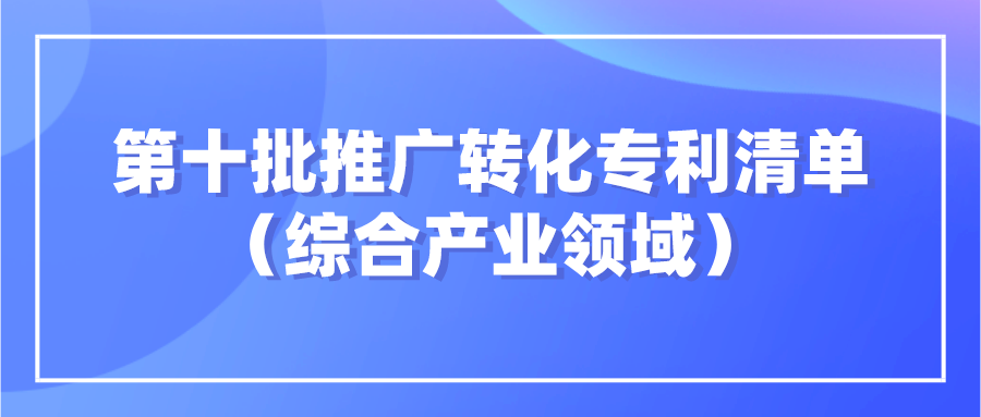 杭知交发布“高校高价值专利面向中小企业推广专项行动”第十批综合产业领域发明专利清单