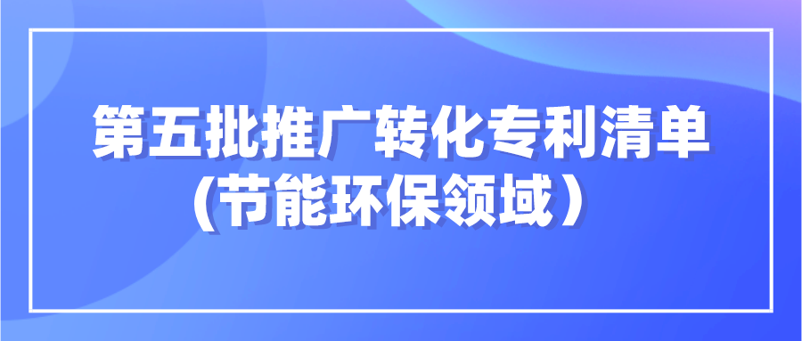 杭知交发布“高校高价值专利面向中小企业推广专项行动”第五批 节能环保领域发明专利清单
