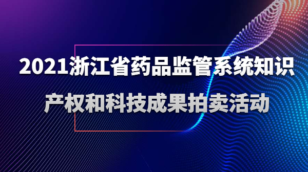 2021浙江省药品监管系统知识产权和科技成果拍卖活动